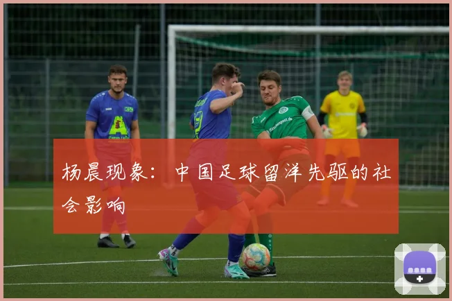 杨晨现象：中国足球留洋先驱的社会影响