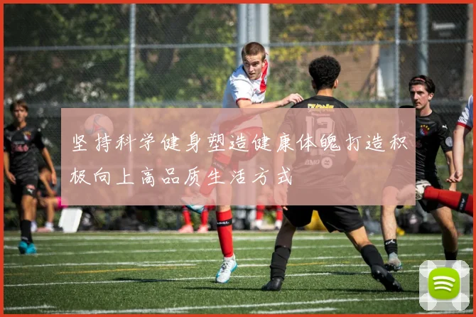 坚持科学健身塑造健康体魄打造积极向上高品质生活方式