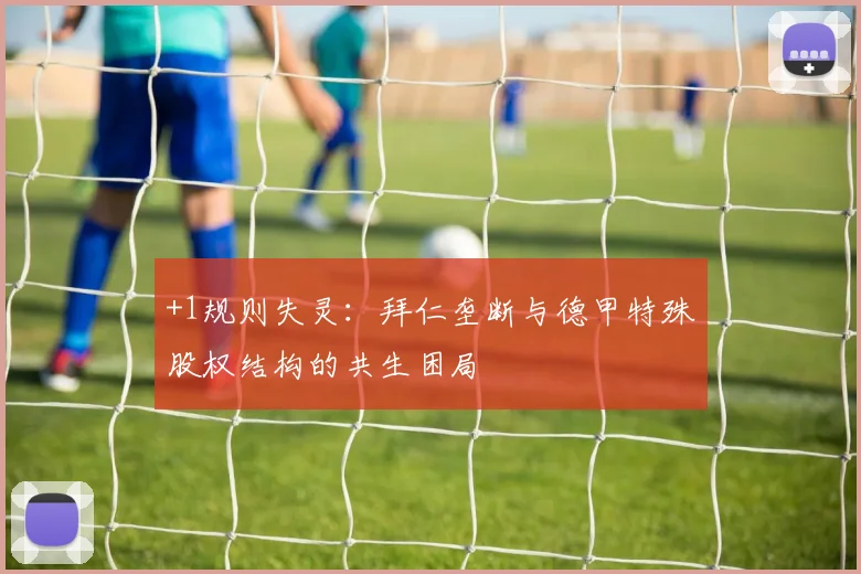 +1规则失灵：拜仁垄断与德甲特殊股权结构的共生困局