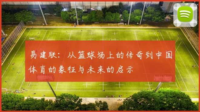 易建联：从篮球场上的传奇到中国体育的象征与未来的启示