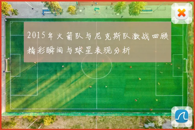 2015年火箭队与尼克斯队激战回顾精彩瞬间与球星表现分析