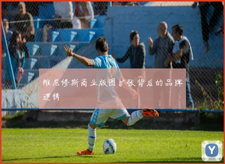 维尼修斯商业版图扩张背后的品牌逻辑