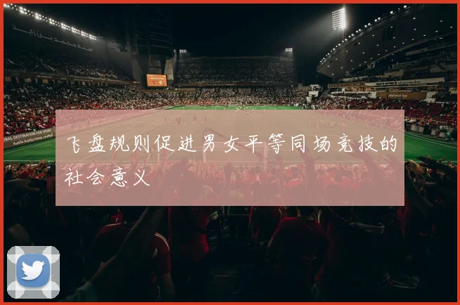 飞盘规则促进男女平等同场竞技的社会意义