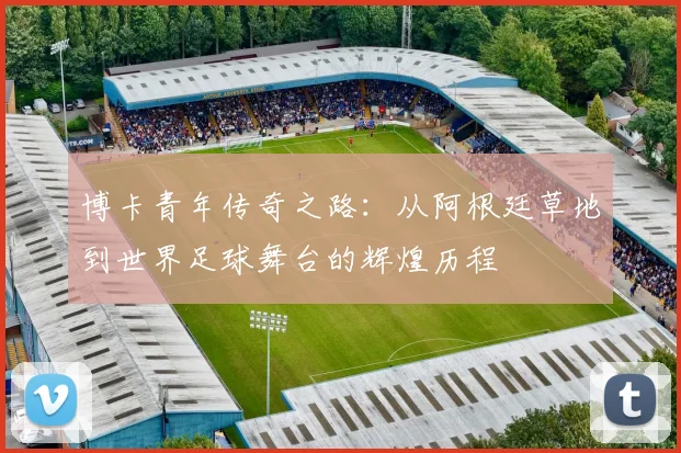 博卡青年传奇之路：从阿根廷草地到世界足球舞台的辉煌历程