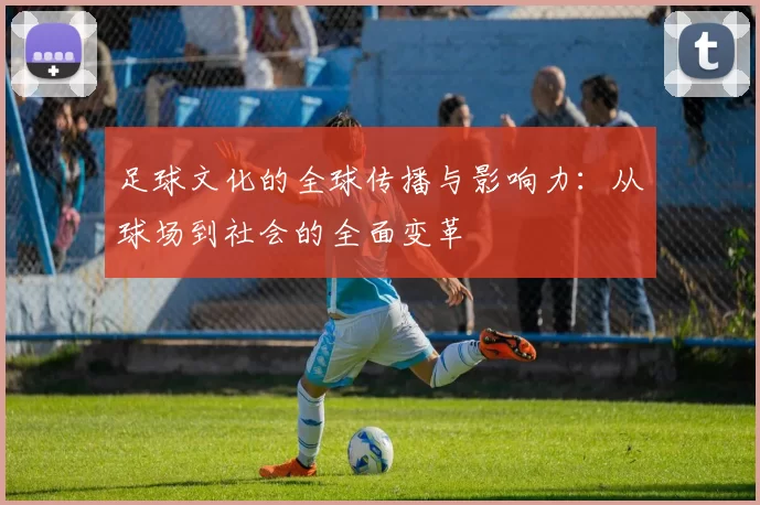 足球文化的全球传播与影响力：从球场到社会的全面变革