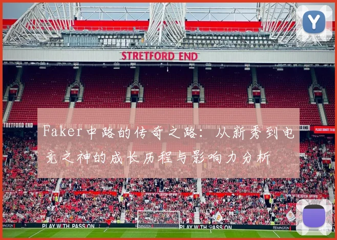 Faker中路的传奇之路：从新秀到电竞之神的成长历程与影响力分析