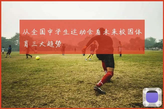 从全国中学生运动会看未来校园体育三大趋势