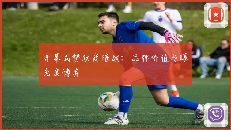 开幕式赞助商暗战：品牌价值与曝光度博弈