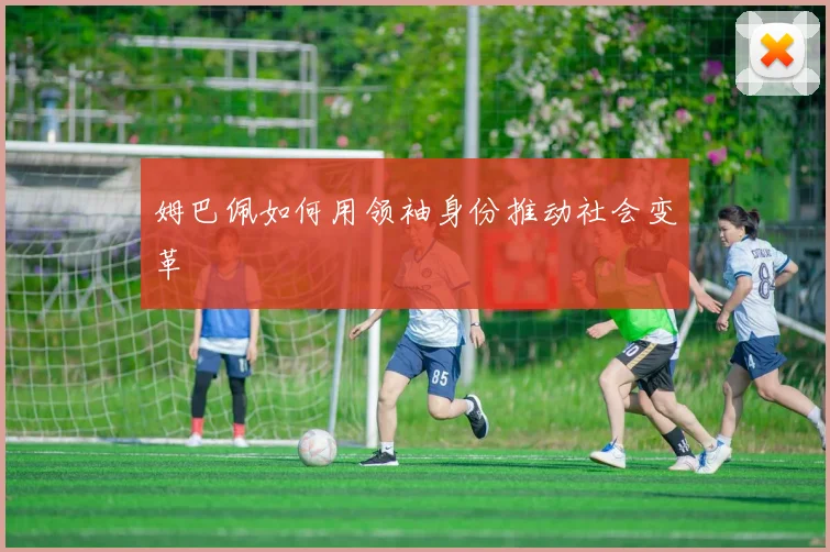 姆巴佩如何用领袖身份推动社会变革