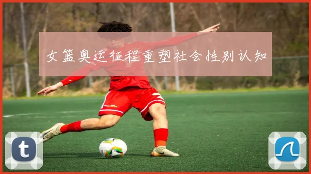 女篮奥运征程重塑社会性别认知