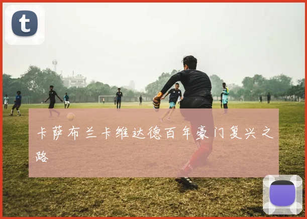 卡萨布兰卡维达德百年豪门复兴之路