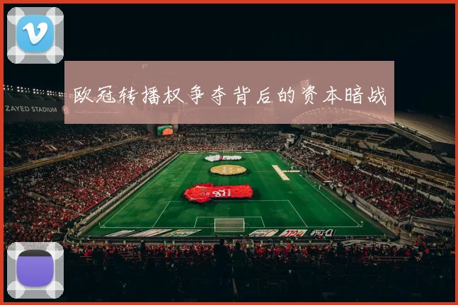 欧冠转播权争夺背后的资本暗战