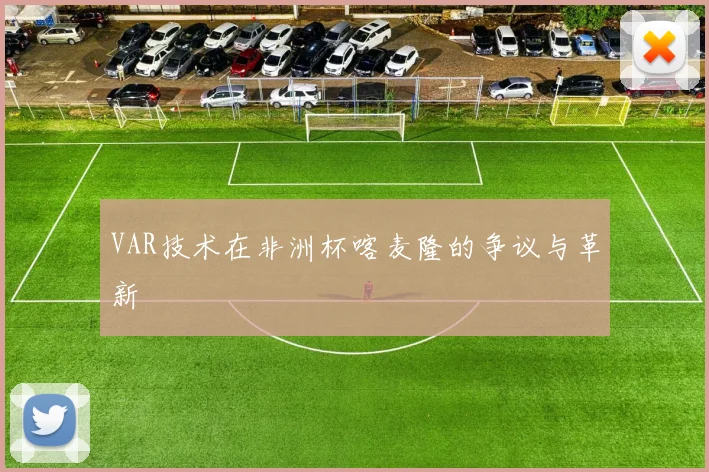 VAR技术在非洲杯喀麦隆的争议与革新