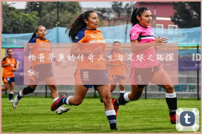 帕普蒂奥的传奇人生与足球之路探秘